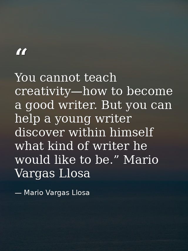 You cannot teach creativity—how to become a good writer. But you can help a young writer discover within himself what ki — Mario Vargas Llosa