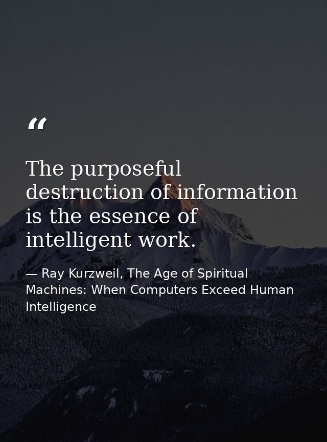 The purposeful destruction of information is the essence of intelligent work. — Ray Kurzweil, The Age of Spiritual Machines: When Computers Exceed Human Intelligence
