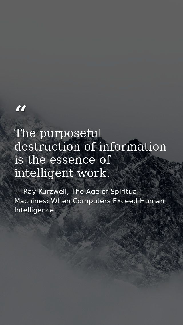 The purposeful destruction of information is the essence of intelligent work. — Ray Kurzweil, The Age of Spiritual Machines: When Computers Exceed Human Intelligence