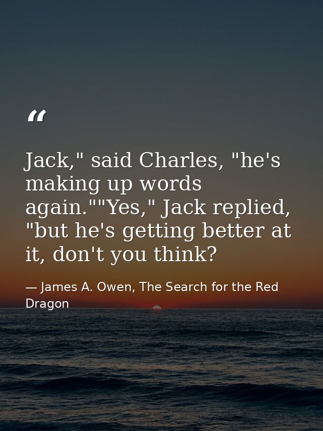 Jack," said Charles, "he's making up words again.""Yes," Jack replied, "but he's getting better at it, don't you think? — James A. Owen, The Search for the Red Dragon