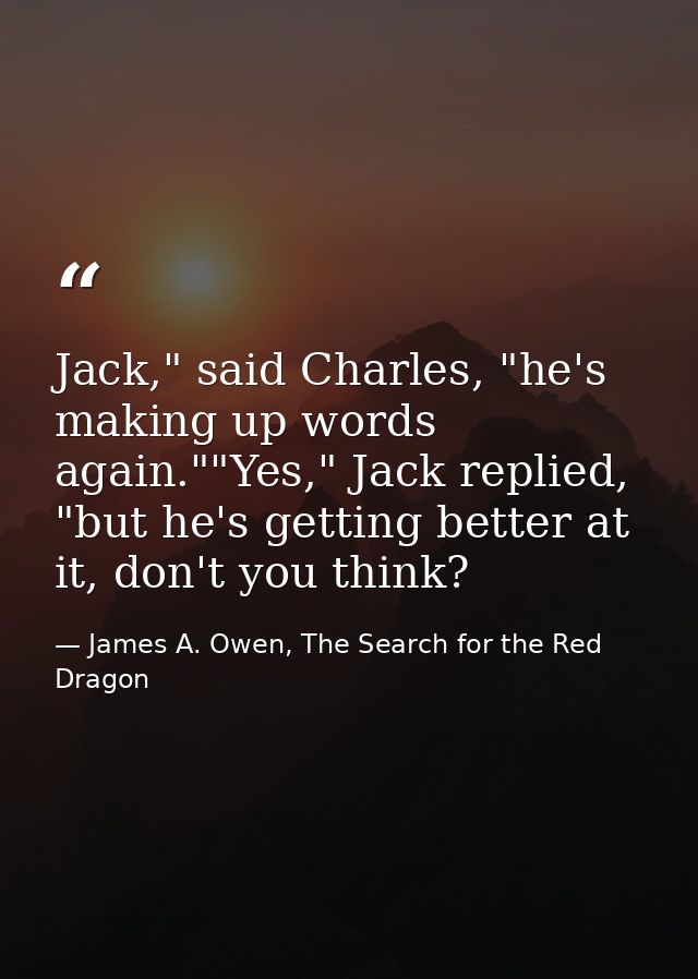 Jack," said Charles, "he's making up words again.""Yes," Jack replied, "but he's getting better at it, don't you think? — James A. Owen, The Search for the Red Dragon