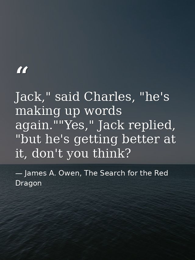 Jack," said Charles, "he's making up words again.""Yes," Jack replied, "but he's getting better at it, don't you think? — James A. Owen, The Search for the Red Dragon