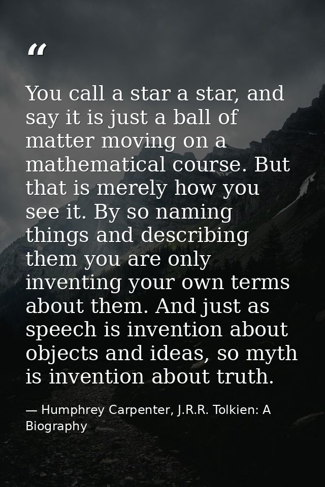 You call a star a star, and say it is just a ball of matter moving on a mathematical course. But that is merely how you  — Humphrey Carpenter, J.R.R. Tolkien: A Biography