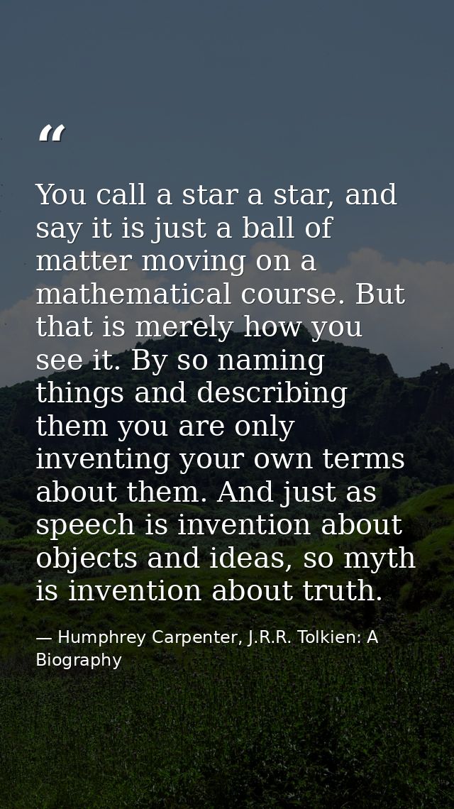 You call a star a star, and say it is just a ball of matter moving on a mathematical course. But that is merely how you  — Humphrey Carpenter, J.R.R. Tolkien: A Biography