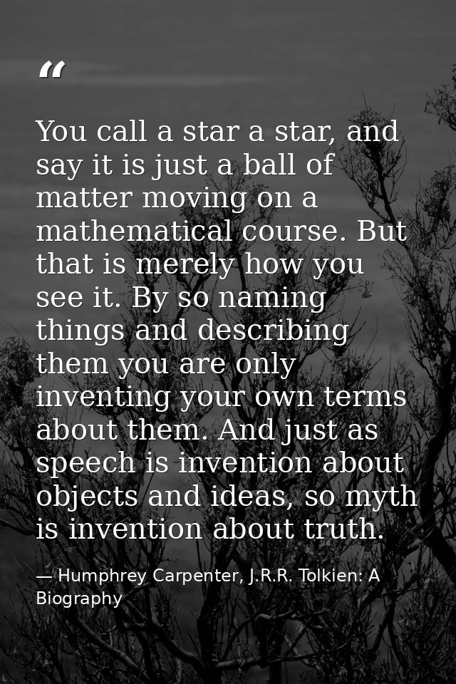 You call a star a star, and say it is just a ball of matter moving on a mathematical course. But that is merely how you  — Humphrey Carpenter, J.R.R. Tolkien: A Biography
