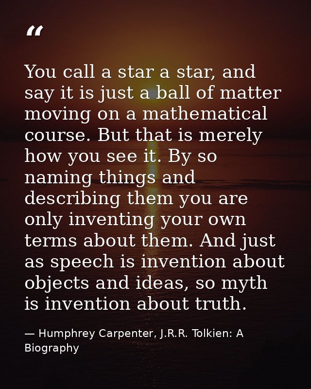 You call a star a star, and say it is just a ball of matter moving on a mathematical course. But that is merely how you  — Humphrey Carpenter, J.R.R. Tolkien: A Biography