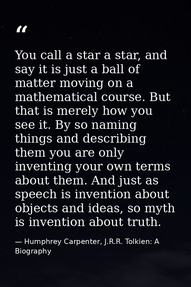 You call a star a star, and say it is just a ball of matter moving on a mathematical course. But that is merely how you  — Humphrey Carpenter, J.R.R. Tolkien: A Biography
