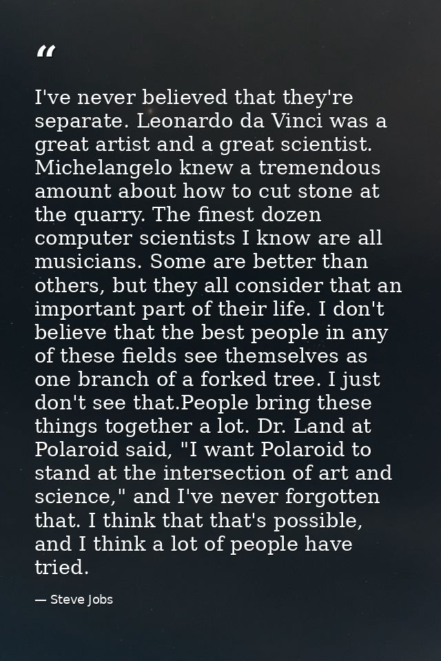 I've never believed that they're separate. Leonardo da Vinci was a great artist and a great scientist. Michelangelo knew — Steve Jobs