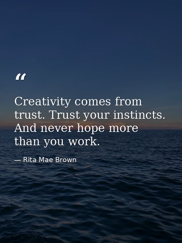 Creativity comes from trust. Trust your instincts. And never hope more than you work. — Rita Mae Brown