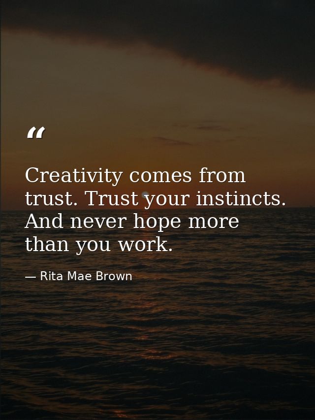 Creativity comes from trust. Trust your instincts. And never hope more than you work. — Rita Mae Brown