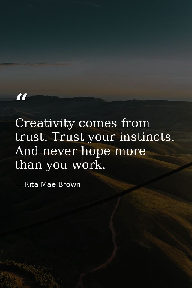 Creativity comes from trust. Trust your instincts. And never hope more than you work. — Rita Mae Brown