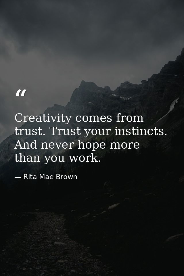 Creativity comes from trust. Trust your instincts. And never hope more than you work. — Rita Mae Brown