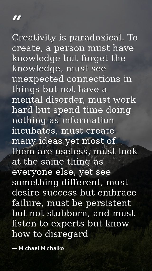 Creativity is paradoxical. To create, a person must have knowledge but forget the knowledge, must see unexpected connect — Michael Michalko