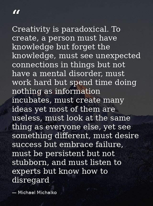 Creativity is paradoxical. To create, a person must have knowledge but forget the knowledge, must see unexpected connect — Michael Michalko