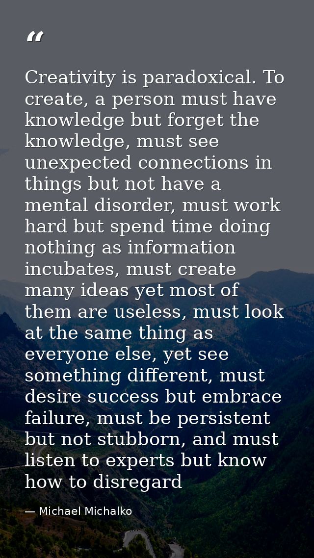 Creativity is paradoxical. To create, a person must have knowledge but forget the knowledge, must see unexpected connect — Michael Michalko