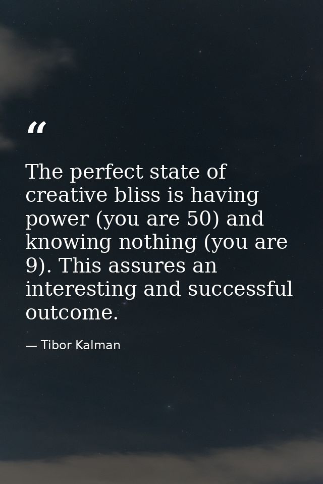 The perfect state of creative bliss is having power (you are 50) and knowing nothing (you are 9). This assures an intere — Tibor Kalman
