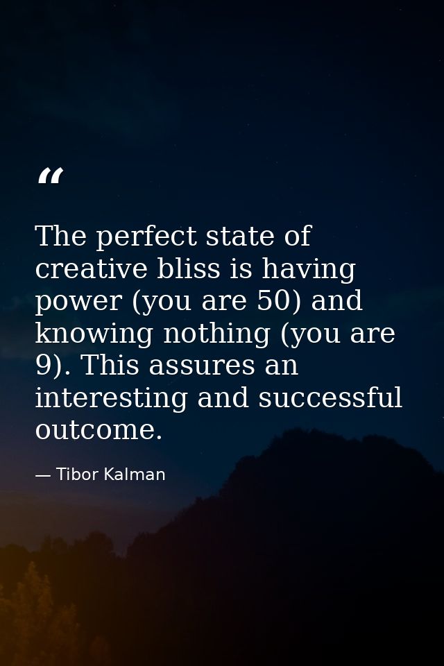 The perfect state of creative bliss is having power (you are 50) and knowing nothing (you are 9). This assures an intere — Tibor Kalman