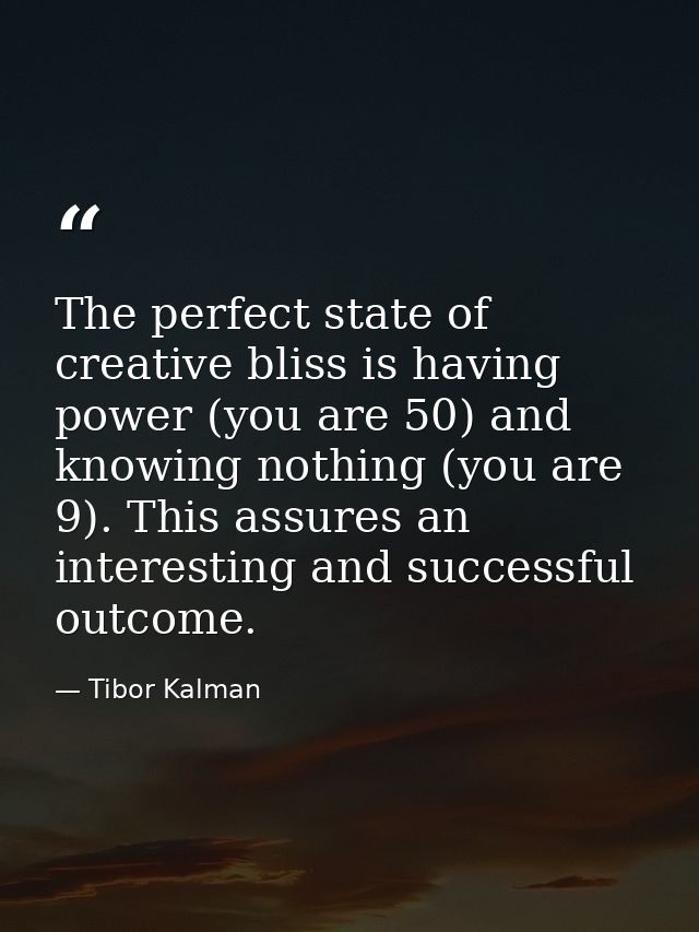 The perfect state of creative bliss is having power (you are 50) and knowing nothing (you are 9). This assures an intere — Tibor Kalman