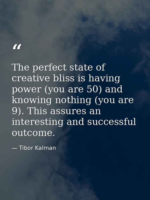 The perfect state of creative bliss is having power (you are 50) and knowing nothing (you are 9). This assures an intere — Tibor Kalman