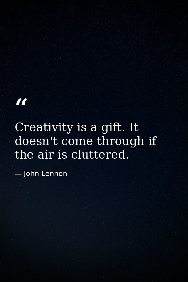 Creativity is a gift. It doesn't come through if the air is cluttered. — John Lennon