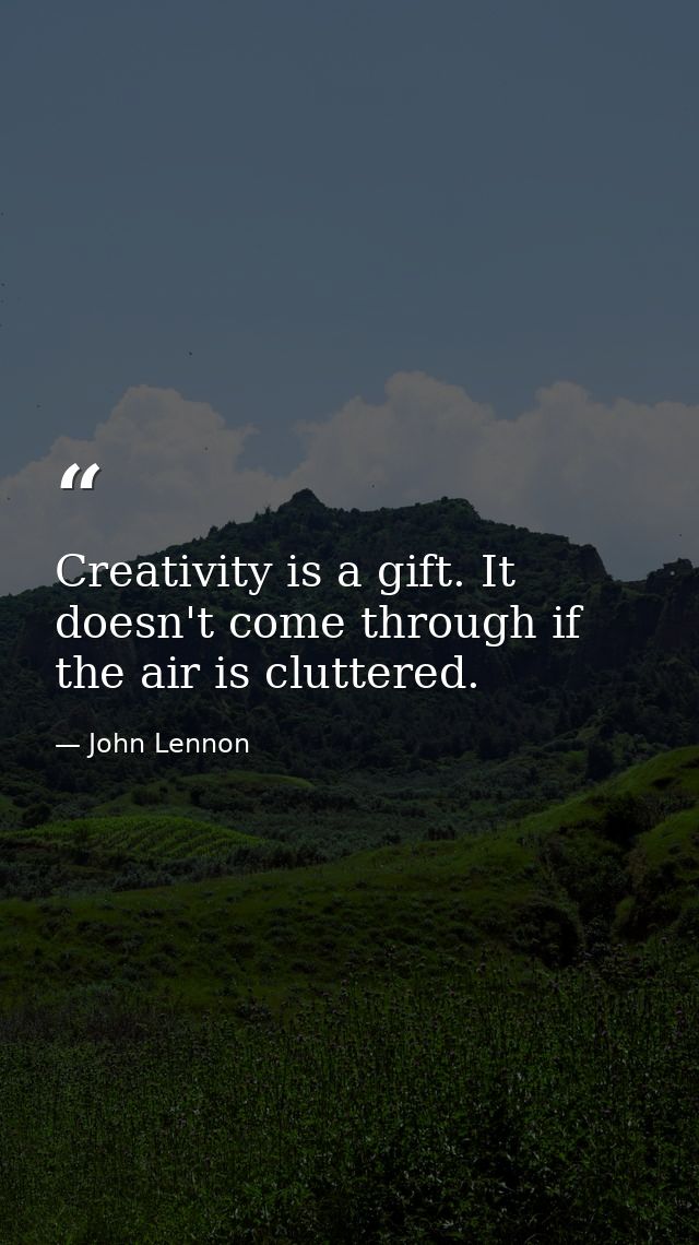 Creativity is a gift. It doesn't come through if the air is cluttered. — John Lennon
