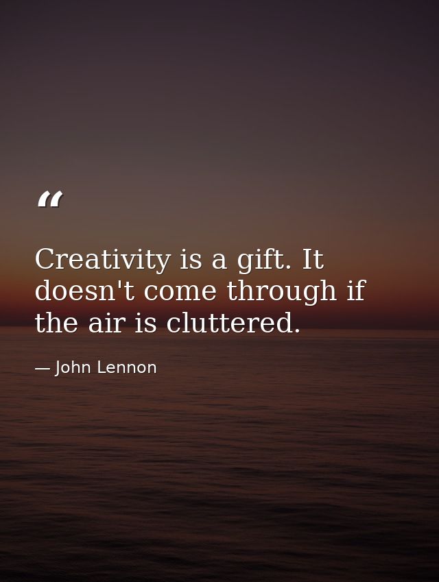 Creativity is a gift. It doesn't come through if the air is cluttered. — John Lennon