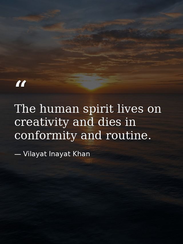 The human spirit lives on creativity and dies in conformity and routine. — Vilayat Inayat Khan