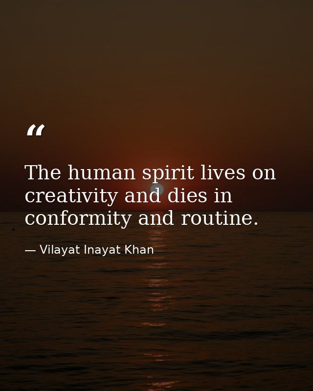 The human spirit lives on creativity and dies in conformity and routine. — Vilayat Inayat Khan