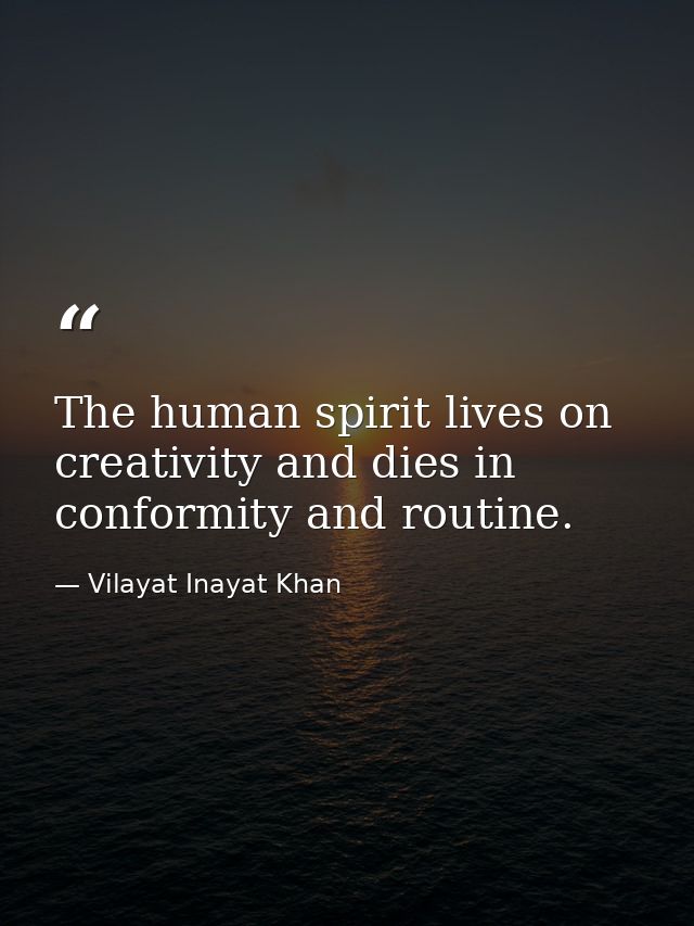 The human spirit lives on creativity and dies in conformity and routine. — Vilayat Inayat Khan