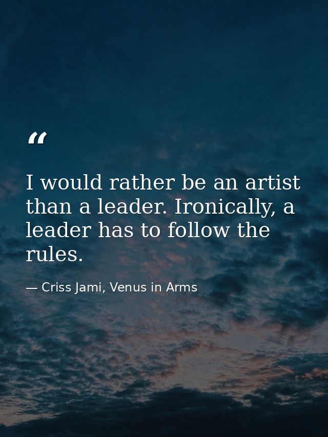 I would rather be an artist than a leader. Ironically, a leader has to follow the rules. — Criss Jami, Venus in Arms