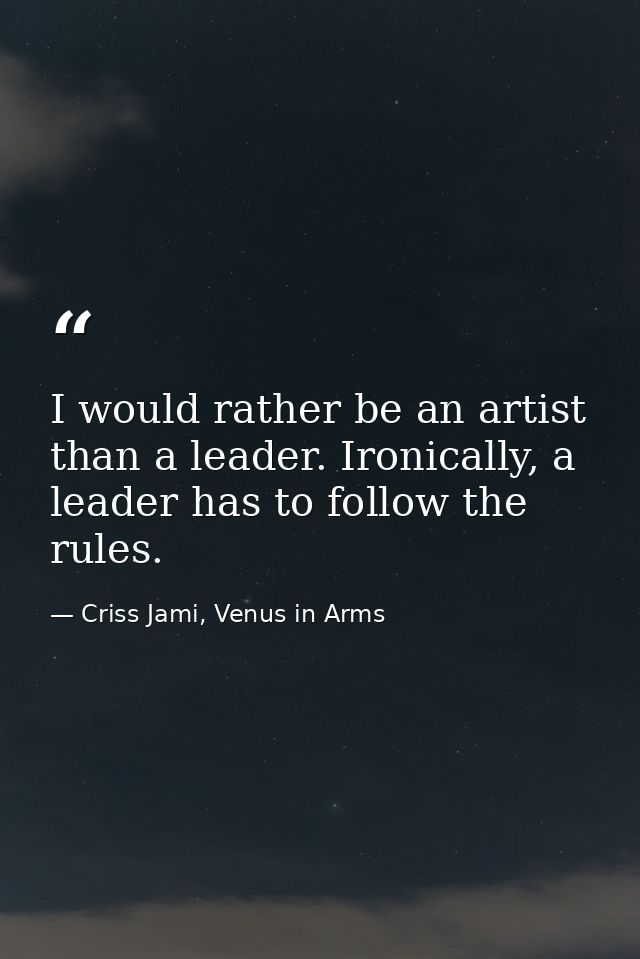 I would rather be an artist than a leader. Ironically, a leader has to follow the rules. — Criss Jami, Venus in Arms