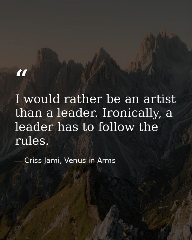 I would rather be an artist than a leader. Ironically, a leader has to follow the rules. — Criss Jami, Venus in Arms