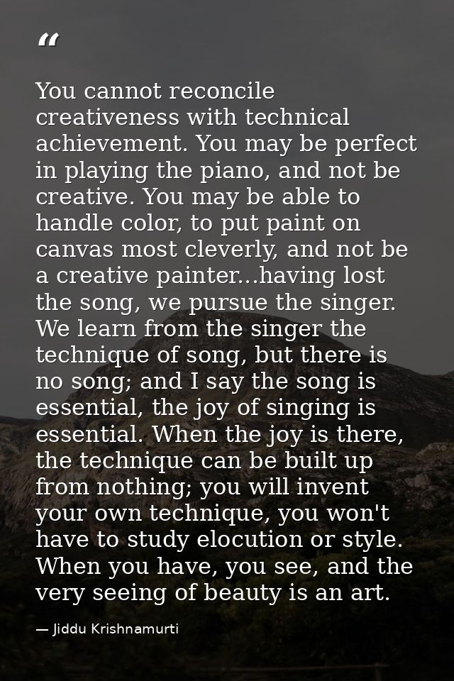 You cannot reconcile creativeness with technical achievement. You may be perfect in playing the piano, and not be creati — Jiddu Krishnamurti