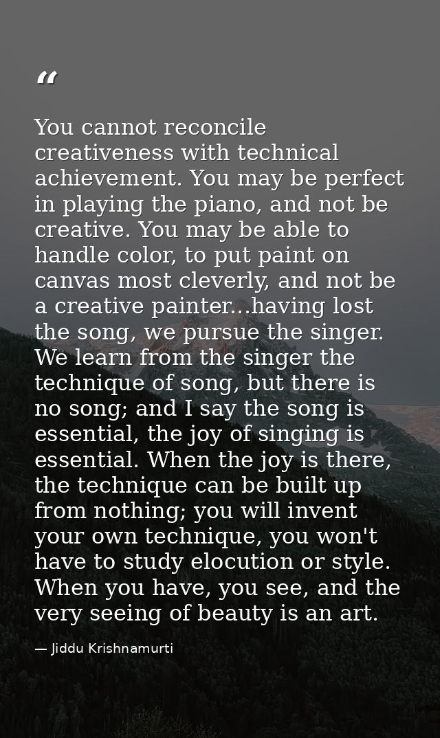 You cannot reconcile creativeness with technical achievement. You may be perfect in playing the piano, and not be creati — Jiddu Krishnamurti