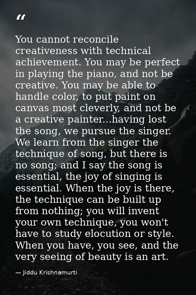 You cannot reconcile creativeness with technical achievement. You may be perfect in playing the piano, and not be creati — Jiddu Krishnamurti