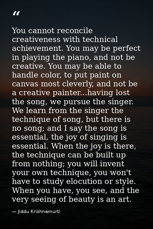 You cannot reconcile creativeness with technical achievement. You may be perfect in playing the piano, and not be creati — Jiddu Krishnamurti