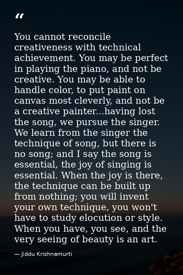 You cannot reconcile creativeness with technical achievement. You may be perfect in playing the piano, and not be creati — Jiddu Krishnamurti