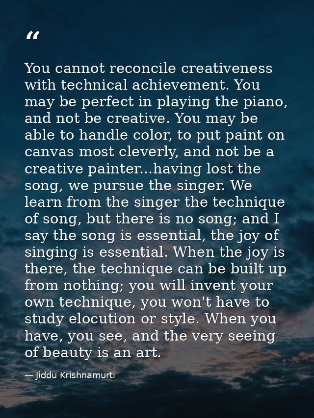 You cannot reconcile creativeness with technical achievement. You may be perfect in playing the piano, and not be creati — Jiddu Krishnamurti