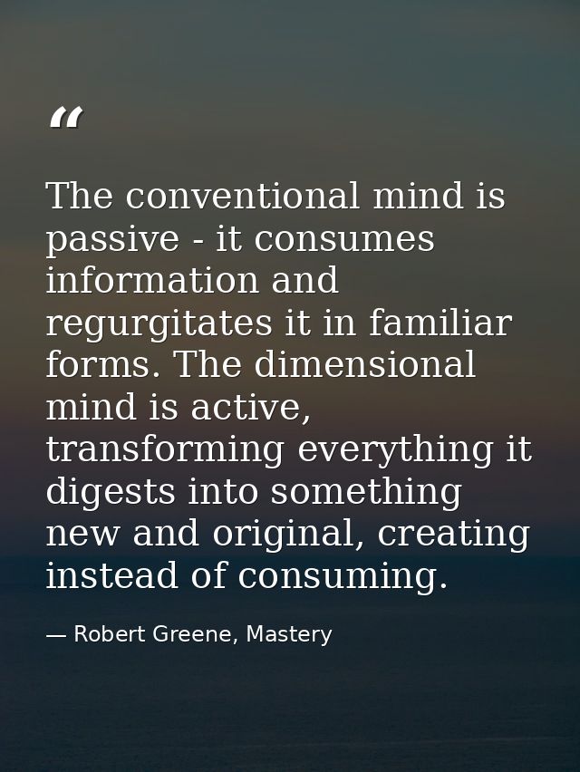 The conventional mind is passive - it consumes information and regurgitates it in familiar forms. The dimensional mind i — Robert Greene, Mastery