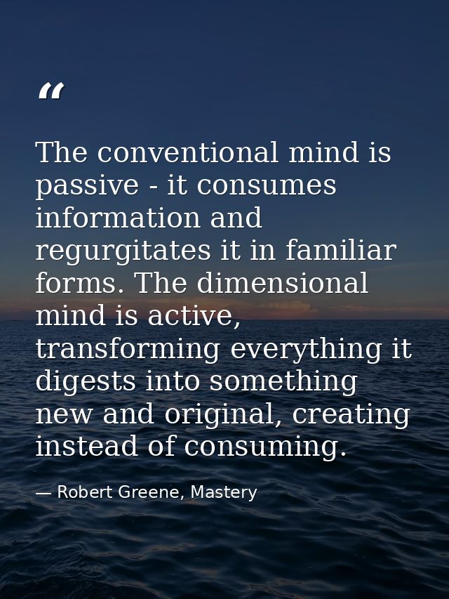 The conventional mind is passive - it consumes information and regurgitates it in familiar forms. The dimensional mind i — Robert Greene, Mastery