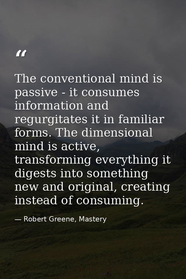 The conventional mind is passive - it consumes information and regurgitates it in familiar forms. The dimensional mind i — Robert Greene, Mastery