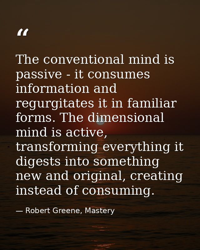 The conventional mind is passive - it consumes information and regurgitates it in familiar forms. The dimensional mind i — Robert Greene, Mastery