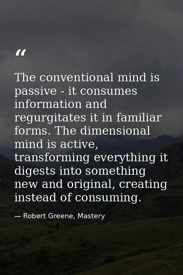 The conventional mind is passive - it consumes information and regurgitates it in familiar forms. The dimensional mind i — Robert Greene, Mastery