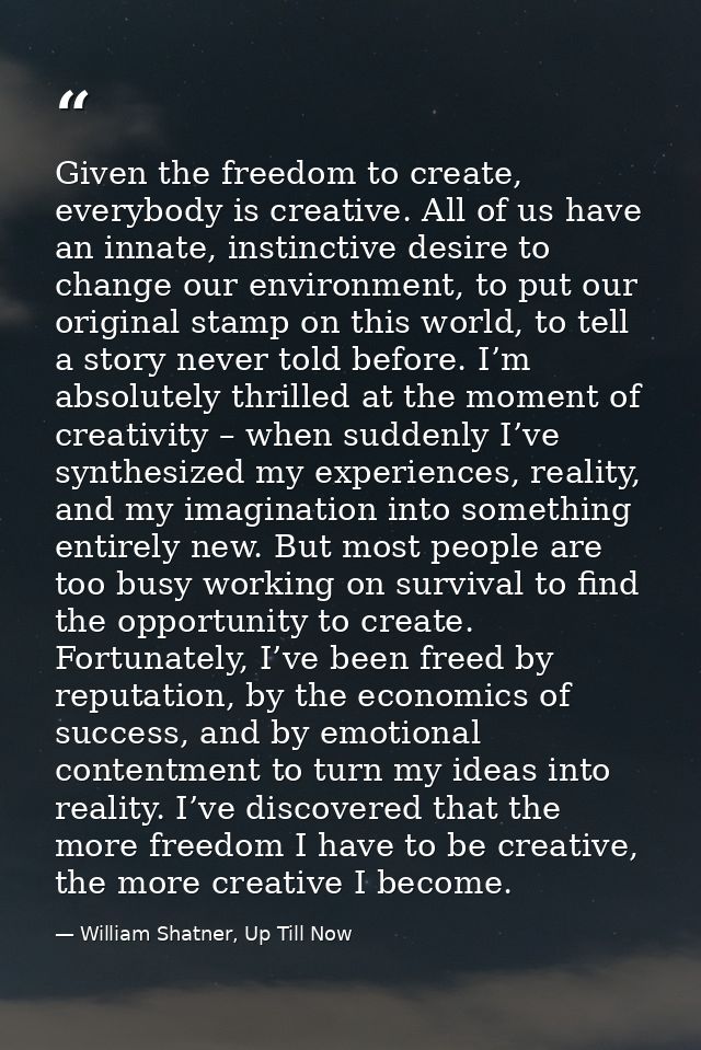 Given the freedom to create, everybody is creative. All of us have an innate, instinctive desire to change our environme — William Shatner, Up Till Now