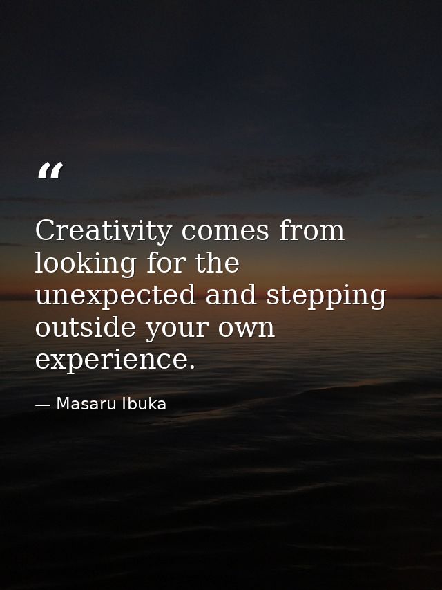 Creativity comes from looking for the unexpected and stepping outside your own experience. — Masaru Ibuka
