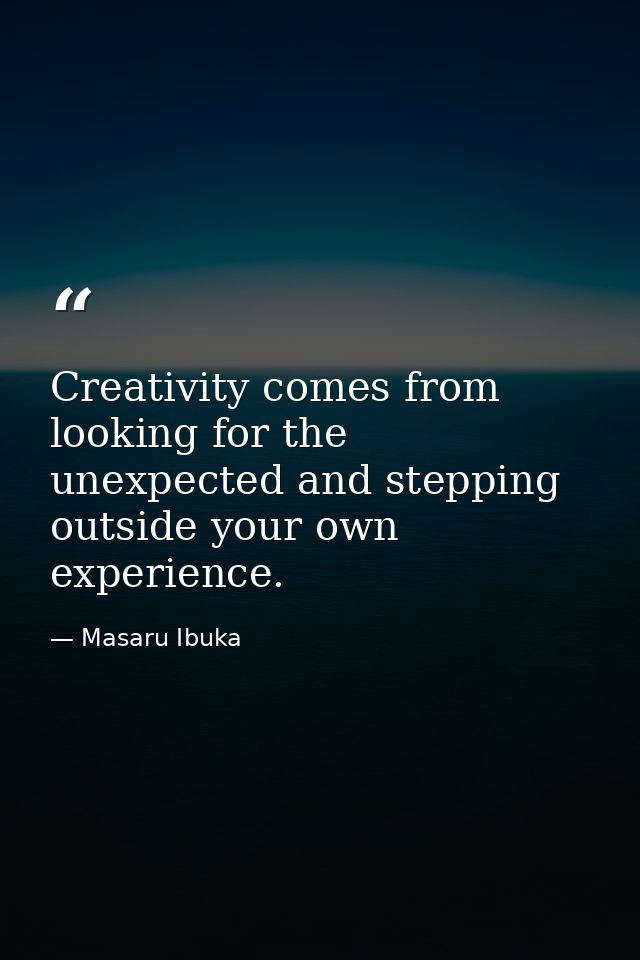 Creativity comes from looking for the unexpected and stepping outside your own experience. — Masaru Ibuka