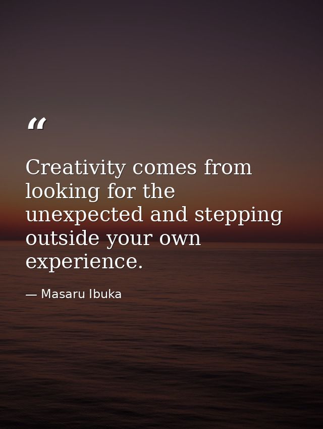 Creativity comes from looking for the unexpected and stepping outside your own experience. — Masaru Ibuka