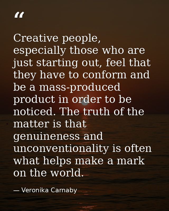 Creative people, especially those who are just starting out, feel that they have to conform and be a mass-produced produ — Veronika Carnaby