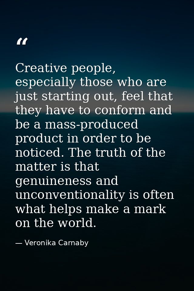 Creative people, especially those who are just starting out, feel that they have to conform and be a mass-produced produ — Veronika Carnaby