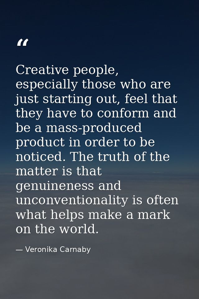 Creative people, especially those who are just starting out, feel that they have to conform and be a mass-produced produ — Veronika Carnaby